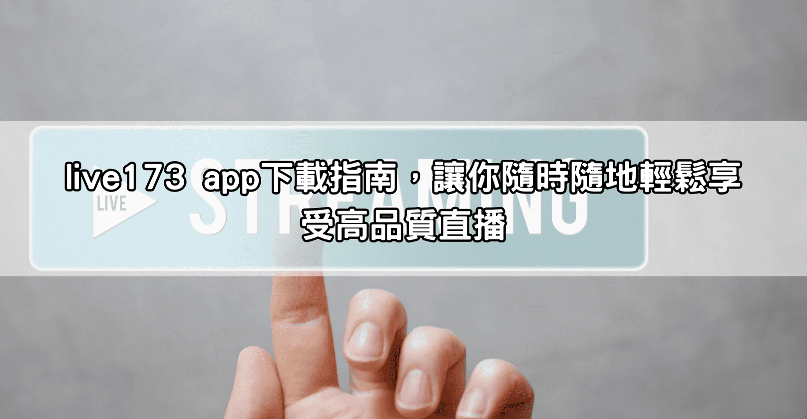 live173 app下載指南，讓你隨時隨地輕鬆享受高品質直播